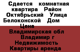 Сдается 1-комнатная квартира › Район ­ Октябрьский › Улица ­ Белоконской › Дом ­ 12 › Цена ­ 15 000 - Владимирская обл., Владимир г. Недвижимость » Квартиры аренда   